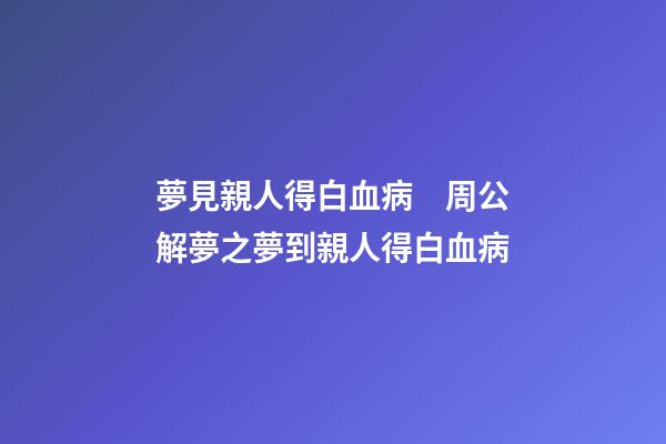 夢見親人得白血病　周公解夢之夢到親人得白血病